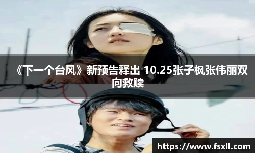 东升国际：《下一个台风》新预告释出 10.25张子枫张伟丽双向救赎
